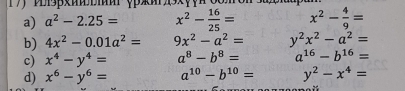 Psβxиtbmar φрxи9xçça68m
a) a^2-2.25= x^2- 16/25 = x^2- 4/9 =
b) 4x^2-0.01a^2= 9x^2-a^2= y^2x^2-a^2=
c) x^4-y^4= a^8-b^8= a^(16)-b^(16)=
d) x^6-y^6= a^(10)-b^(10)= y^2-x^4=