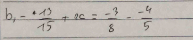 b, - 13/15 +ac= (-3)/8 - (-4)/5 