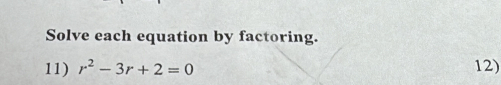 Solve each equation by factoring. 
11) r^2-3r+2=0 12)