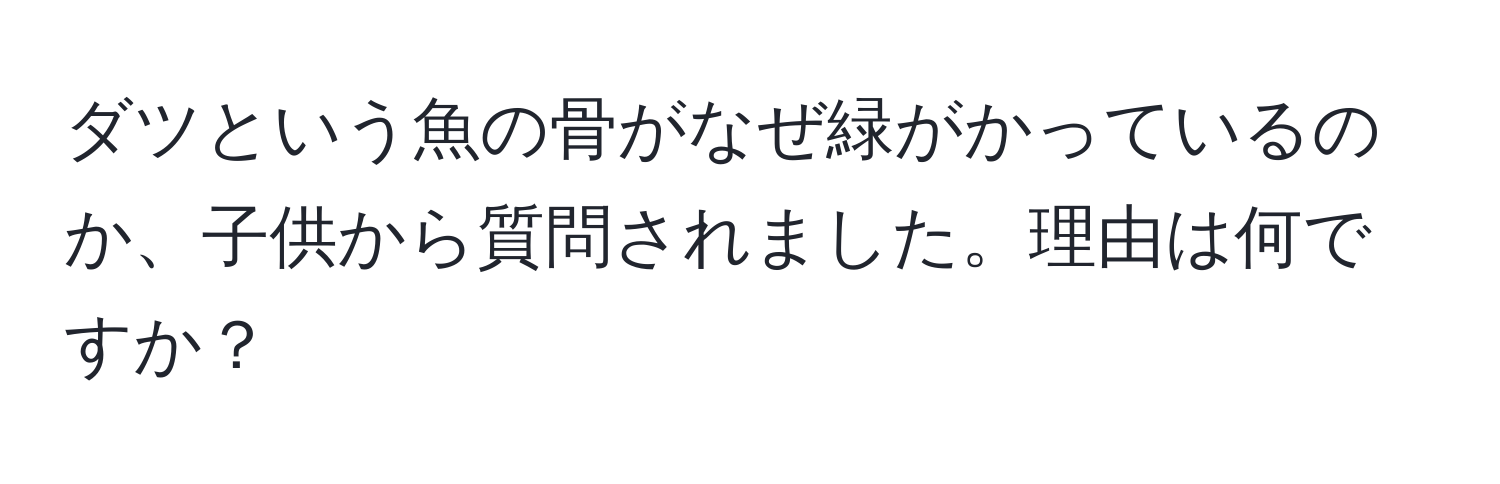 ダツという魚の骨がなぜ緑がかっているのか、子供から質問されました。理由は何ですか？