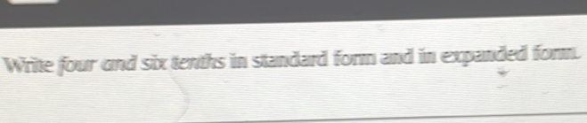 Write four and six tenths in standard form and in expanded form.