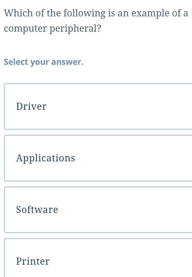 Which of the following is an example of a
computer peripheral?
Select your answer.
Driver
Applications
Software
Printer