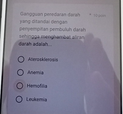 Gangguan peredaran darah * 10 poin
yang ditandai dengan
penyempitan pembuluh darah
sehingga menghambat aliran
darah adalah...
Aterosklerosis
Anemia
Hemofilia
Leukemia