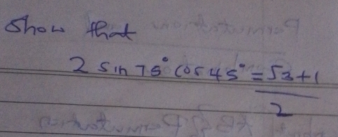 show that
2sin 75°cos 45°= (sqrt(3)+1)/2 