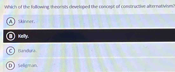 Which of the following theorists developed the concept of constructive alternativism?
A Skinner.
B Kelly.
C Bandura.
DSeligman.