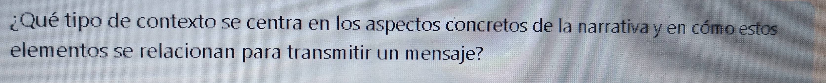 ¿Qué tipo de contexto se centra en los aspectos concretos de la narrativa y en cómo estos 
elementos se relacionan para transmitir un mensaje?