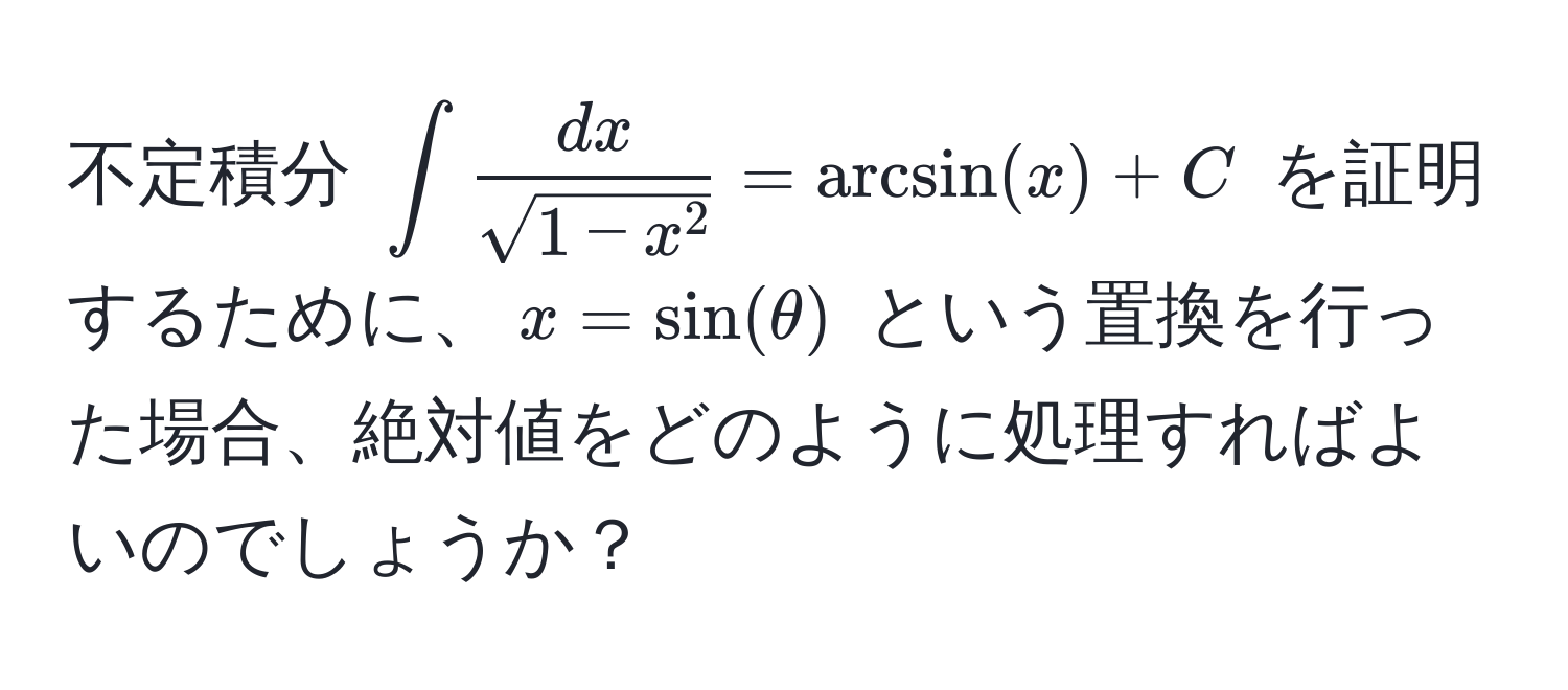 不定積分 $∈t fracdxsqrt(1-x^2) = arcsin(x) + C$ を証明するために、$x = sin(θ)$ という置換を行った場合、絶対値をどのように処理すればよいのでしょうか？