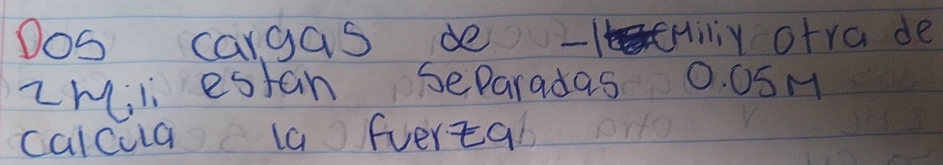 Dos cargas de - Hiy otra de 
zMili estan SeParadas 0. 0SM
calcula a fverta