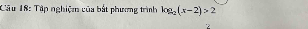 Tập nghiệm của bất phương trình log _2(x-2)>2
2