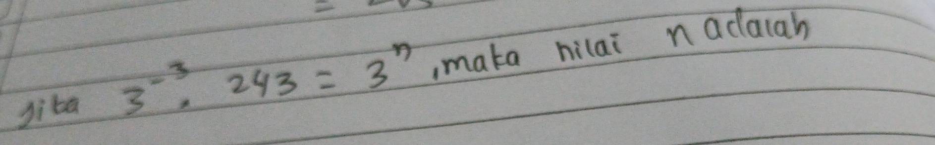 Jiba 3^(-3)· 243=3^n ,mata hilai n adaiah