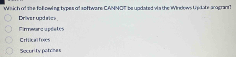 Which of the following types of software CANNOT be updated via the Windows Update program?
Driver updates
Firmware updates
Critical fixes
Security patches