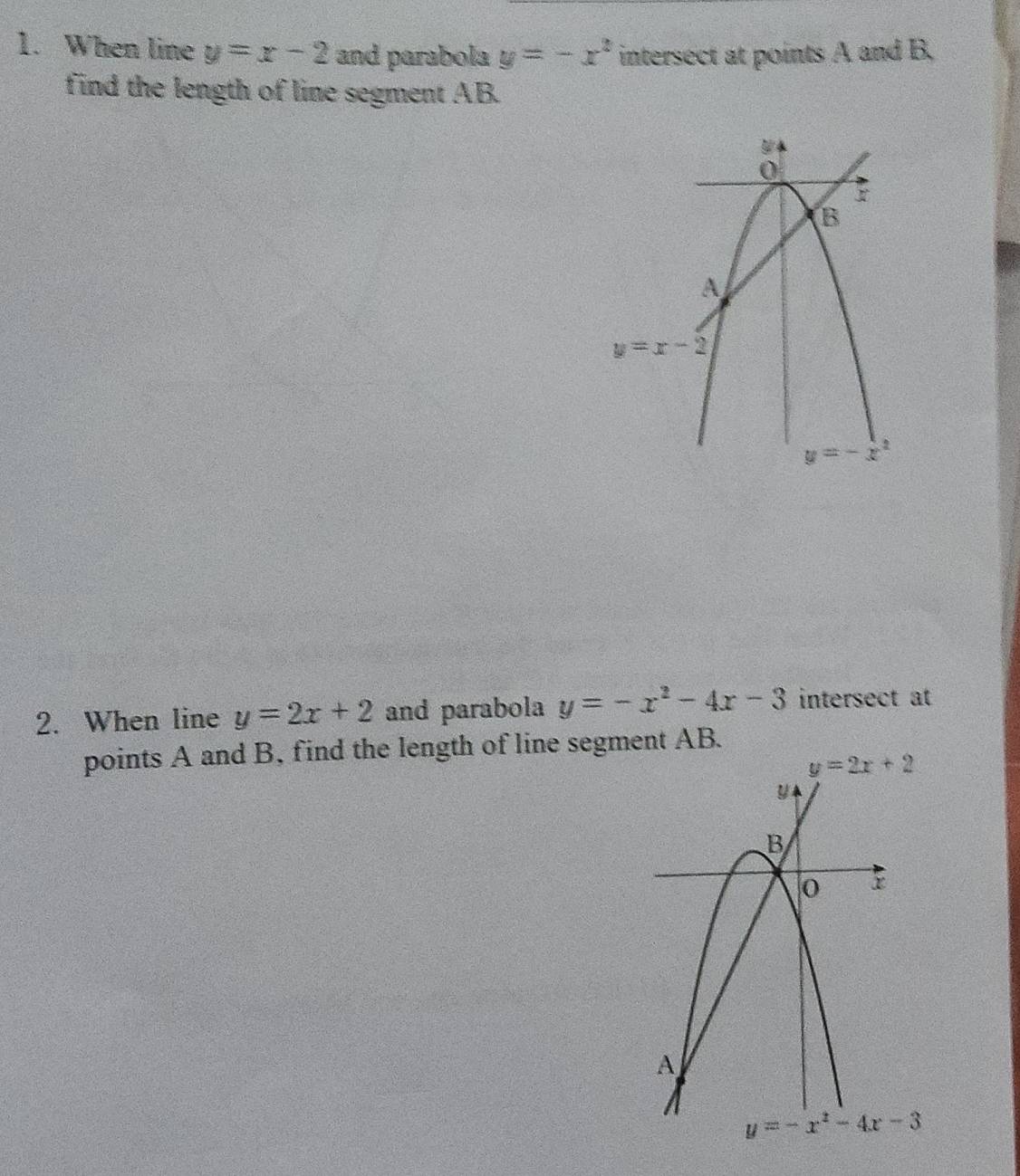 When line y=x-2 and parabola y=-x^2 intersect at points A and B,
find the length of line segment AB.
2. When line y=2x+2 and parabola y=-x^2-4x-3 intersect at
points A and B, find the length of line segment AB.
y=2x+2
y=-x^2-4x-3