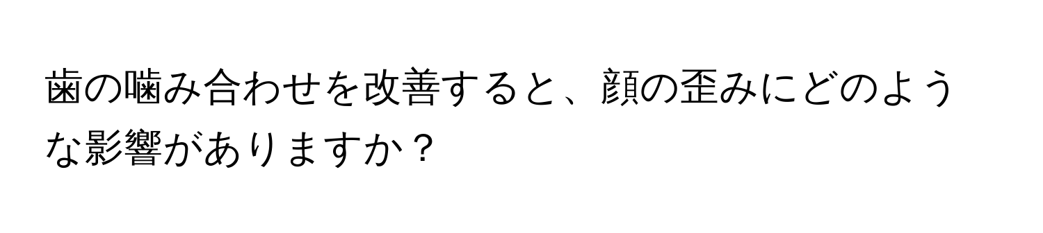 歯の噛み合わせを改善すると、顔の歪みにどのような影響がありますか？