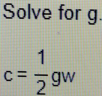 Solve for g.
c= 1/2 gw