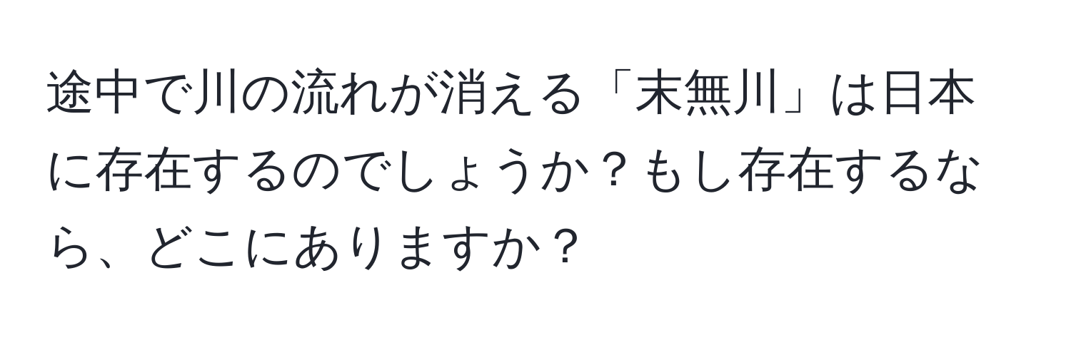 途中で川の流れが消える「末無川」は日本に存在するのでしょうか？もし存在するなら、どこにありますか？