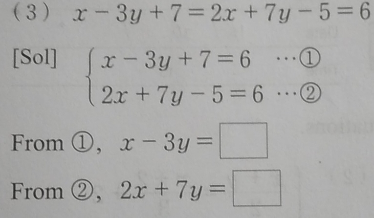 (3) x-3y+7=2x+7y-5=6
[Sol]
beginarrayl x-3y+7=6·s  enclosecircle1 2x+7y-5=6·s  enclosecircle2endarray.
From ①, x-3y=□
From②, 2x+7y=□