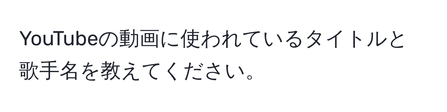 YouTubeの動画に使われているタイトルと歌手名を教えてください。