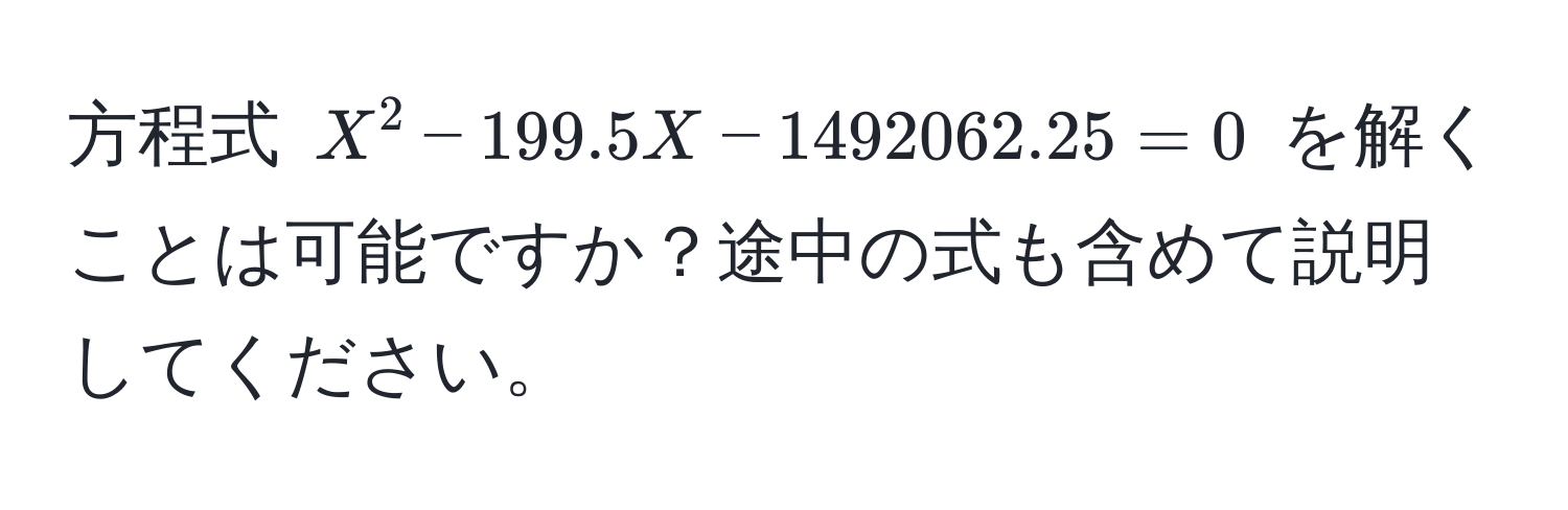 方程式 $X^2 - 199.5X - 1492062.25 = 0$ を解くことは可能ですか？途中の式も含めて説明してください。