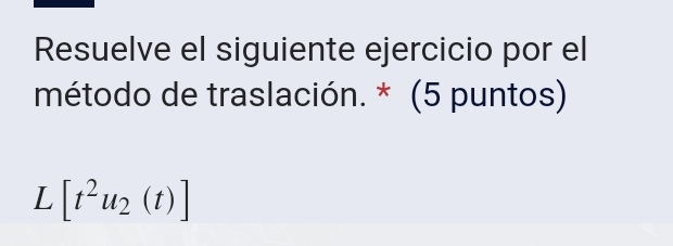 Resuelve el siguiente ejercicio por el 
método de traslación. * (5 puntos)
L[t^2u_2(t)]