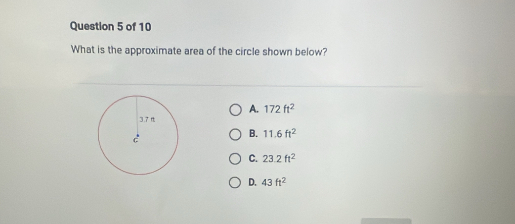 What is the approximate area of the circle shown below?
A. 172ft^2
B. 11.6ft^2
C. 23.2ft^2
D. 43ft^2