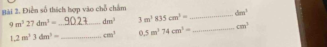 Điền số thích hợp vào chỗ chấm 
_ 9m^327dm^3=
dm^3 3m^3835cm^3= _
dm^3
1,2m^33dm^3= _
cm^3 0,5m^374cm^3= _
cm^3