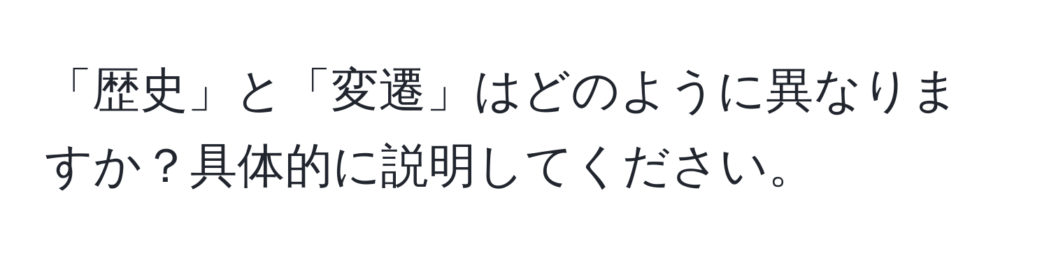 「歴史」と「変遷」はどのように異なりますか？具体的に説明してください。