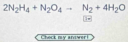 2N_2H_4+N_2O_4to N_2+4H_2O
10 
Check my answer