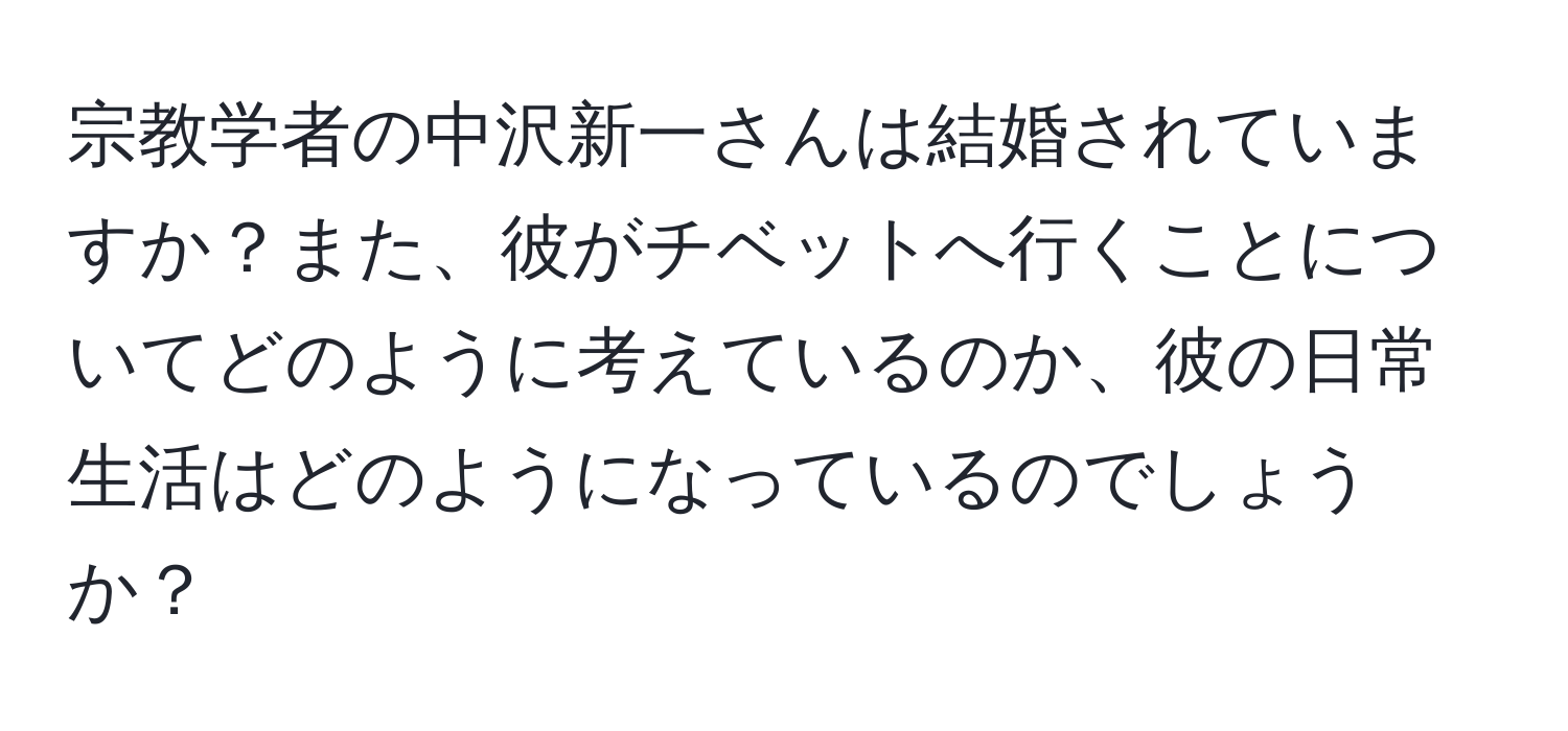 宗教学者の中沢新一さんは結婚されていますか？また、彼がチベットへ行くことについてどのように考えているのか、彼の日常生活はどのようになっているのでしょうか？