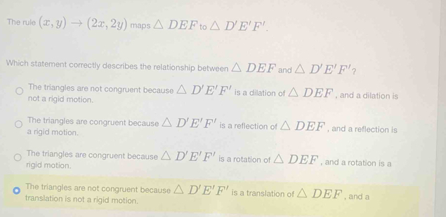 Solved: The rule (x,y)to (2x,2y) maps DEF to D'E'F'. Which statement ...