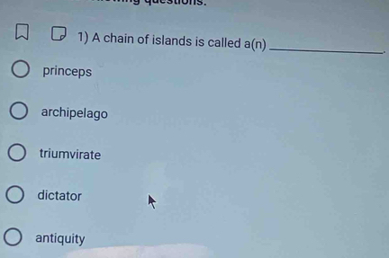 A chain of islands is called a(n) _
.
princeps
archipelago
triumvirate
dictator
antiquity