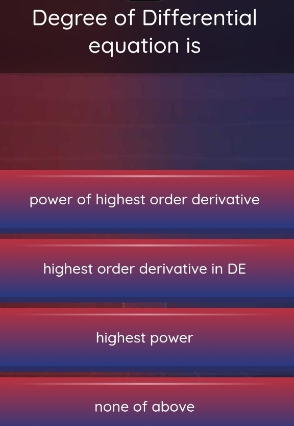 Degree of Differential
equation is
power of highest order derivative
highest order derivative in DE
highest power
none of above