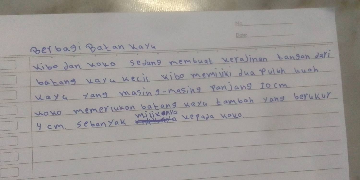 oerbagi Batan Xayu 
vibo Jan youo sedang membuat xerajinan tangan dari 
bakang uaya kecil xibo memivixi dua pulah bugh 
vaxa yang masing-masing panjang 20 cm
youo memeriukan batang vayu tamboh yang beruKur 
milikanya
y cm. seban yak kerada VOuo.