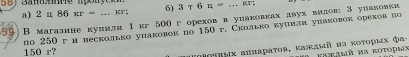 2 u 86st= 6) 3+6= MT
59 B магазнне куπнли 1 кг 500горехов в упаковках двухвндов: 3унаковки 
по 250г и весколько упаковок по 150 г. Сколько кулиан уπаковок орехов во
150 r? 
αεοτηωχ αππαрατοв, κaaый иα κοτορις Φα- fakamä h3 kotopmx