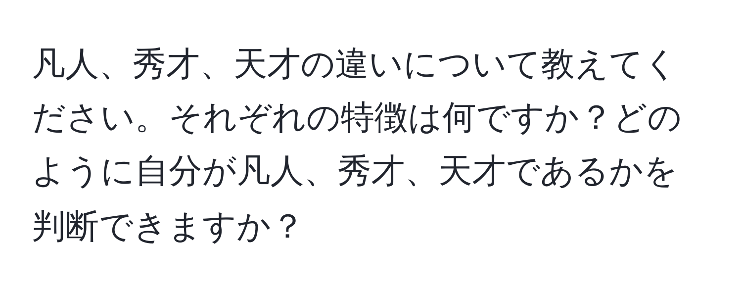 凡人、秀才、天才の違いについて教えてください。それぞれの特徴は何ですか？どのように自分が凡人、秀才、天才であるかを判断できますか？