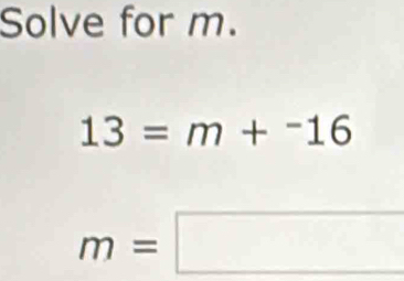 Solve for m.
13=m+^-16
m=□