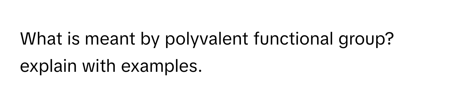 Solved: What is meant by polyvalent functional group? explain with ...
