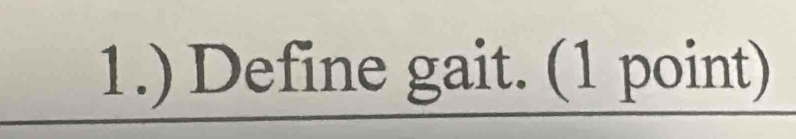 1.) Define gait. (1 point)