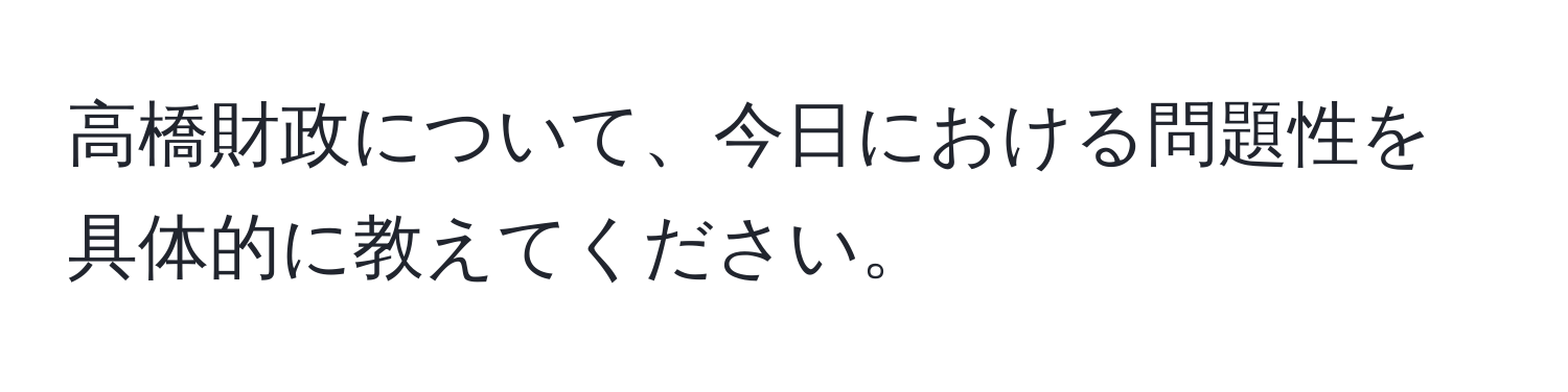 高橋財政について、今日における問題性を具体的に教えてください。