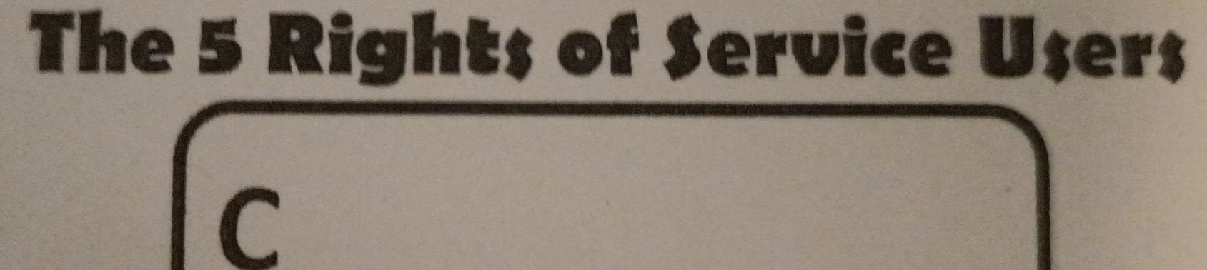 The 5 Rights of Service User$ 
C