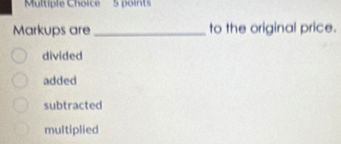 Markups are _to the original price.
divided
added
subtracted
multiplied