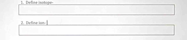 Define isotope- 
2. Define ion-