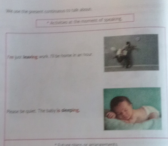 oe ooe the gresent continuous to talk abour 
* Actvmes at the moment of speaking, 
he yuor lnouling wod f he bore in an tour 
Peace be quiet. The baby is deaping.