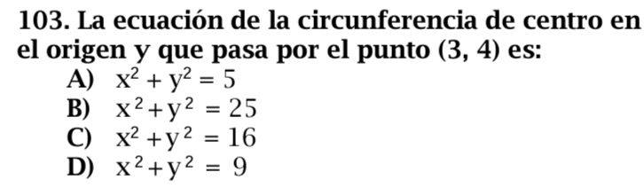 La ecuación de la circunferencia de centro en
el origen y que pasa por el punto (3,4) es:
A) x^2+y^2=5
B) x^2+y^2=25
C) x^2+y^2=16
D) x^2+y^2=9