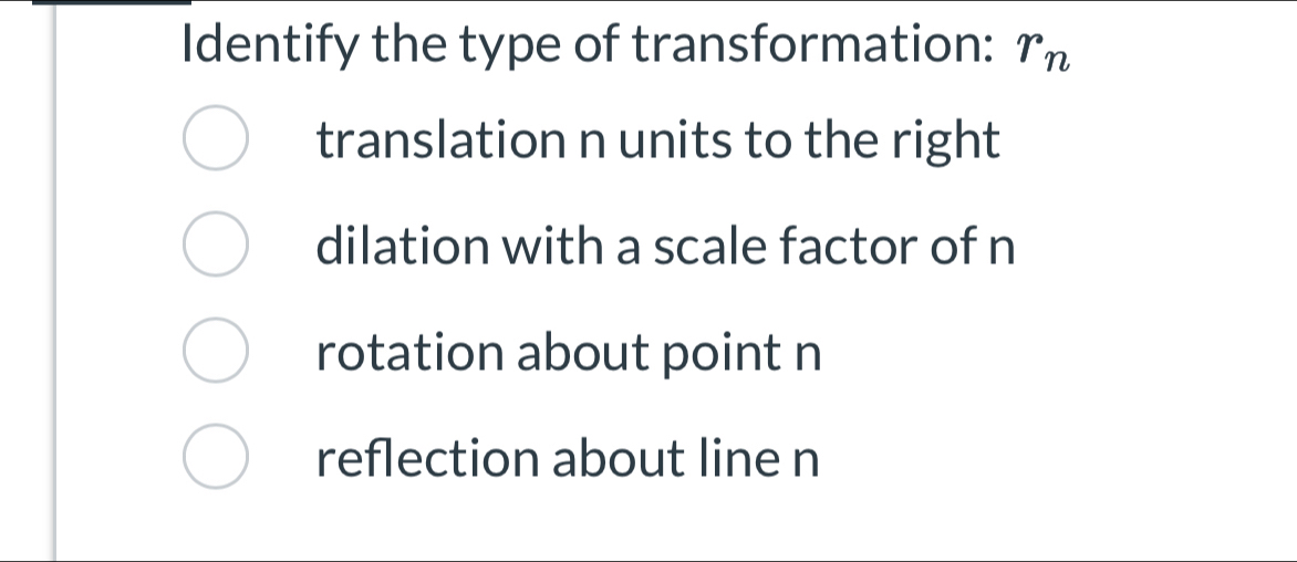 Identify the type of transformation: r_n
translation n units to the right
dilation with a scale factor of n
rotation about point n
reflection about line n