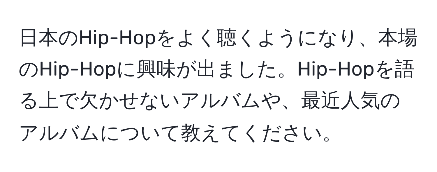 日本のHip-Hopをよく聴くようになり、本場のHip-Hopに興味が出ました。Hip-Hopを語る上で欠かせないアルバムや、最近人気のアルバムについて教えてください。