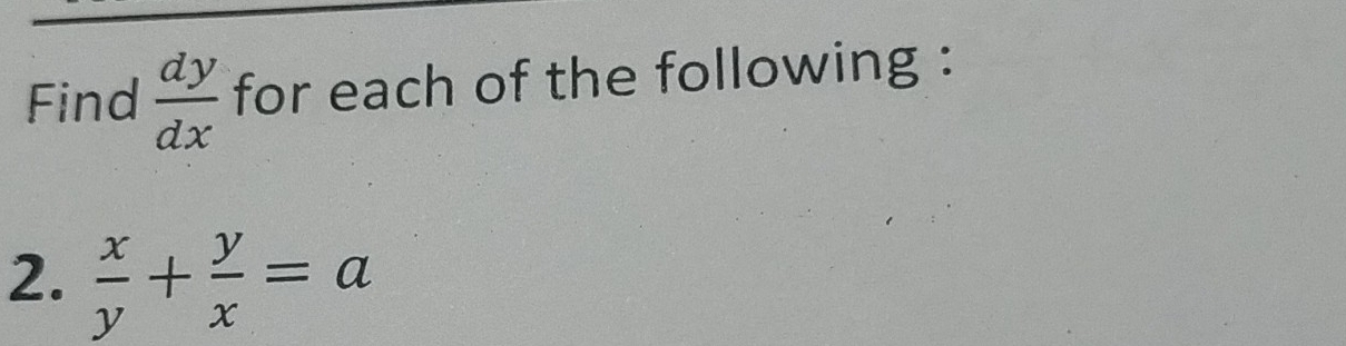 Find  dy/dx  for each of the following :
2.  x/y + y/x =a