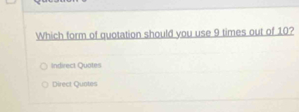 Which form of quotation should you use 9 times out of 10?
Indirect Quotes
Direct Quotes