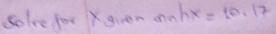 Solve for Xgven anhx=10.17