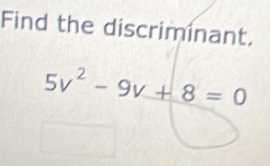 Find the discriminant.
5v^2-9v+8=0