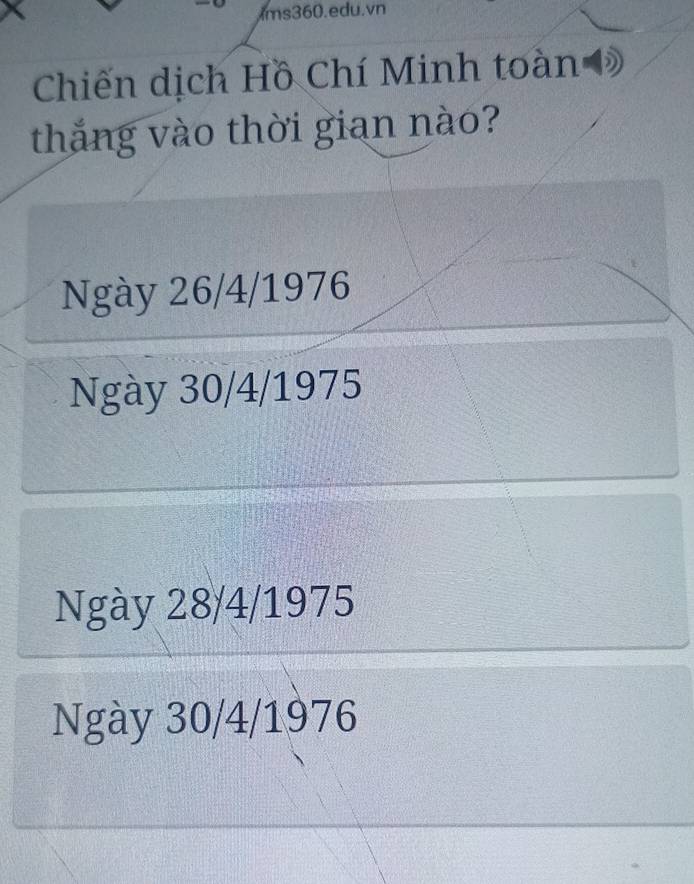 ms360.edu.vn
Chiến dịch Hồ Chí Minh toàn Đ
thắng vào thời gian nào?
Ngày 26/4/1976
Ngày 30/4/1975
Ngày 28/4/1975
Ngày 30/4/1976